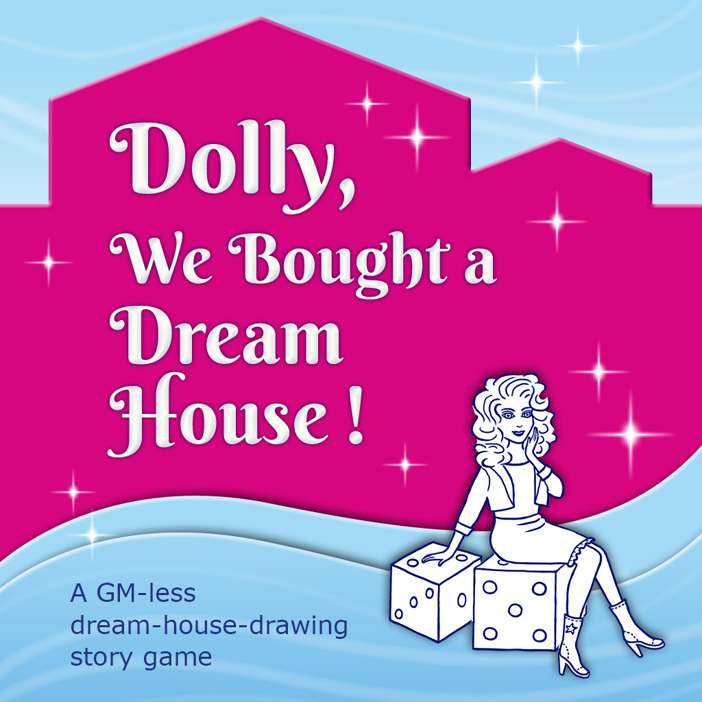 "Dolly, We Bought a Dream House. A GM-less dream-house-drawing story game." A pink silhouette of a house with a small outbuilding in front of a light blue sky with cloud streaks. In front of the house are two light blue waves. Everything looks like three-dimensional plastic. Around the title text are many glittering stars. In the foreground, a Dolly sits on a six-sided die, with her hand on a second six-sided die. She's holding her other hand to her face. She has high-piled wavy hair and is wearing a short jacket over a t-shirt, a tight knee-length skirt with a ruffle at the seam, and Western boots with high heels.